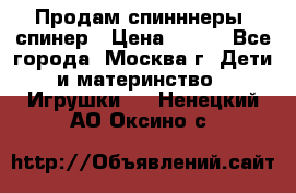 Продам спинннеры, спинер › Цена ­ 150 - Все города, Москва г. Дети и материнство » Игрушки   . Ненецкий АО,Оксино с.